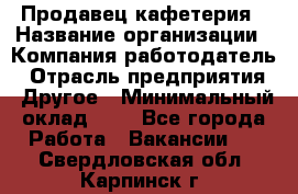 Продавец кафетерия › Название организации ­ Компания-работодатель › Отрасль предприятия ­ Другое › Минимальный оклад ­ 1 - Все города Работа » Вакансии   . Свердловская обл.,Карпинск г.